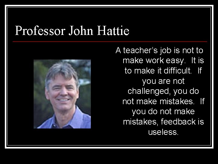 Professor John Hattie A teacher’s job is not to make work easy. It is Professor John Hattie A teacher’s job is not to make work easy. It is