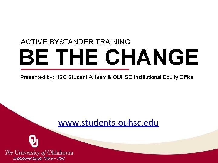ACTIVE BYSTANDER TRAINING BE THE CHANGE Presented by: HSC Student Affairs & OUHSC Institutional