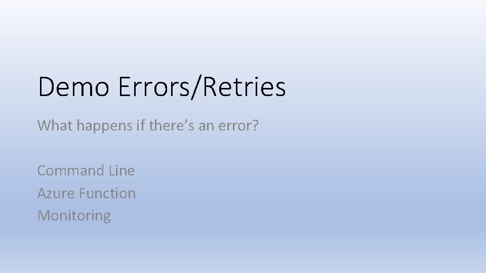 Demo Errors/Retries What happens if there’s an error? Command Line Azure Function Monitoring 