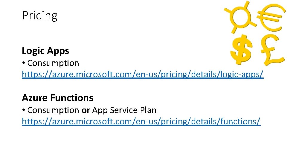 Pricing Logic Apps • Consumption https: //azure. microsoft. com/en-us/pricing/details/logic-apps/ Azure Functions • Consumption or