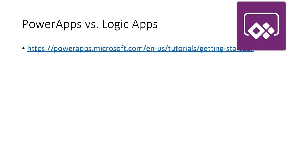 Power. Apps vs. Logic Apps • https: //powerapps. microsoft. com/en-us/tutorials/getting-started/ 