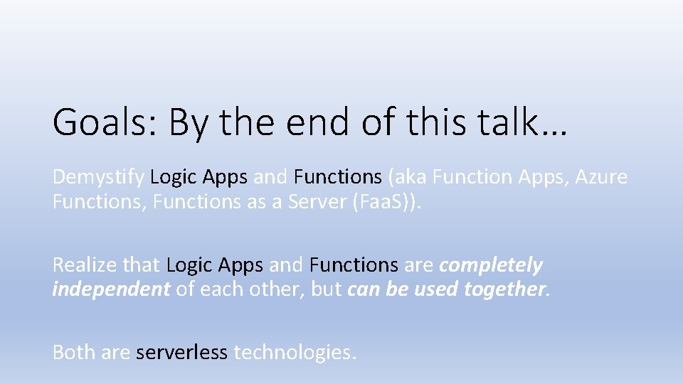 Goals: By the end of this talk… Demystify Logic Apps and Functions (aka Function