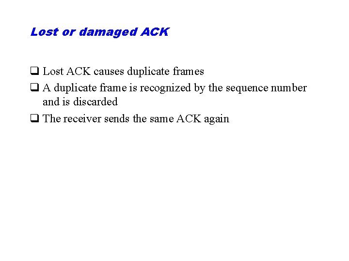 Lost or damaged ACK q Lost ACK causes duplicate frames q A duplicate frame