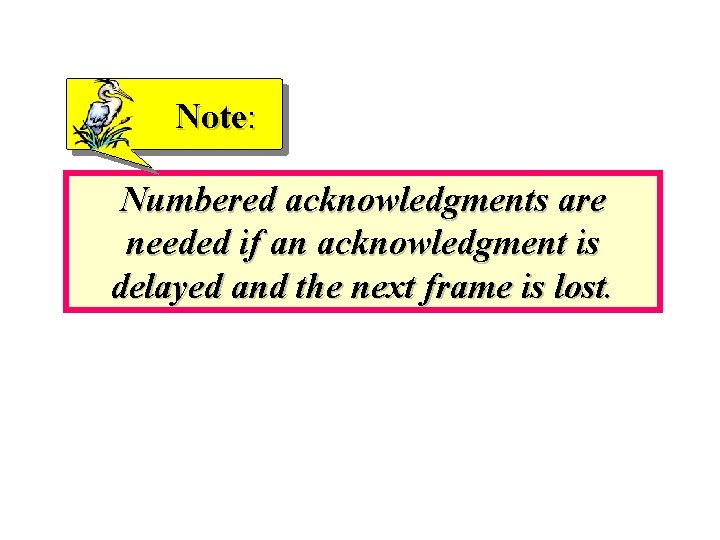 Note: Numbered acknowledgments are needed if an acknowledgment is delayed and the next frame