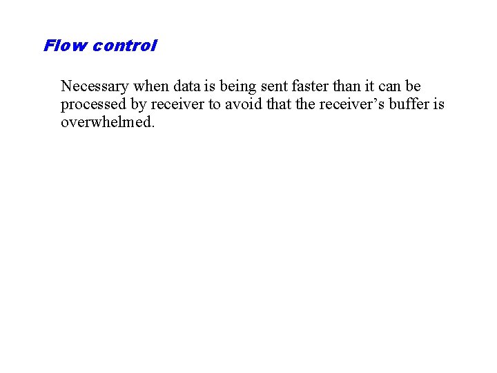 Flow control Necessary when data is being sent faster than it can be processed