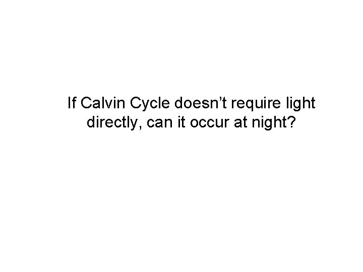 If Calvin Cycle doesn’t require light directly, can it occur at night? 