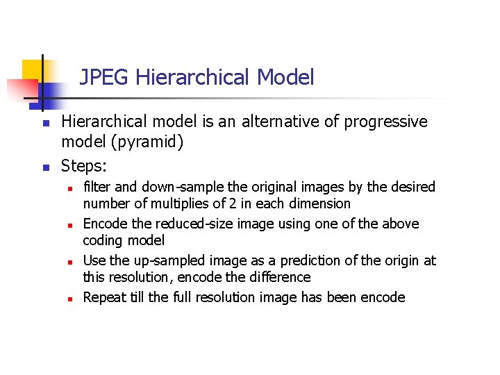 JPEG Hierarchical Model n n Hierarchical model is an alternative of progressive model (pyramid)