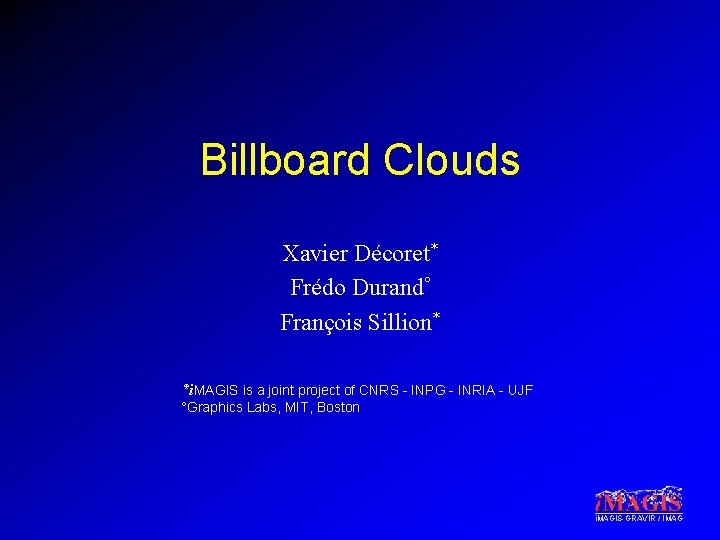 Billboard Clouds Xavier Décoret* Frédo Durand° François Sillion* *i. MAGIS is a joint project