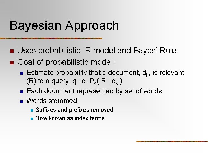 Bayesian Approach n n Uses probabilistic IR model and Bayes’ Rule Goal of probabilistic