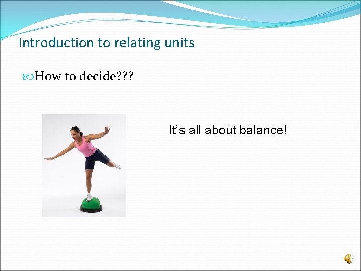 Introduction to relating units How to decide? ? ? It’s all about balance! 