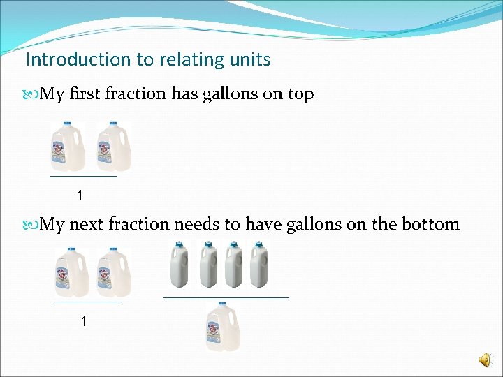 Introduction to relating units My first fraction has gallons on top 1 My next