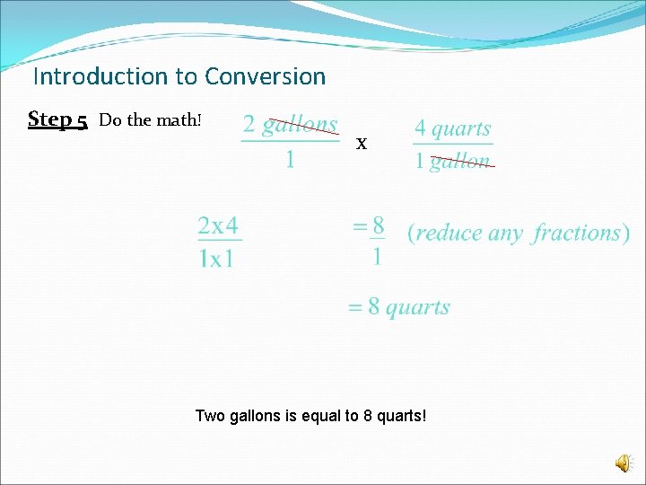 Introduction to Conversion Step 5 Do the math! x Two gallons is equal to