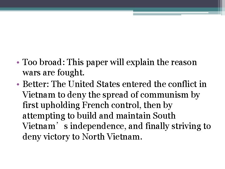  • Too broad: This paper will explain the reason wars are fought. •