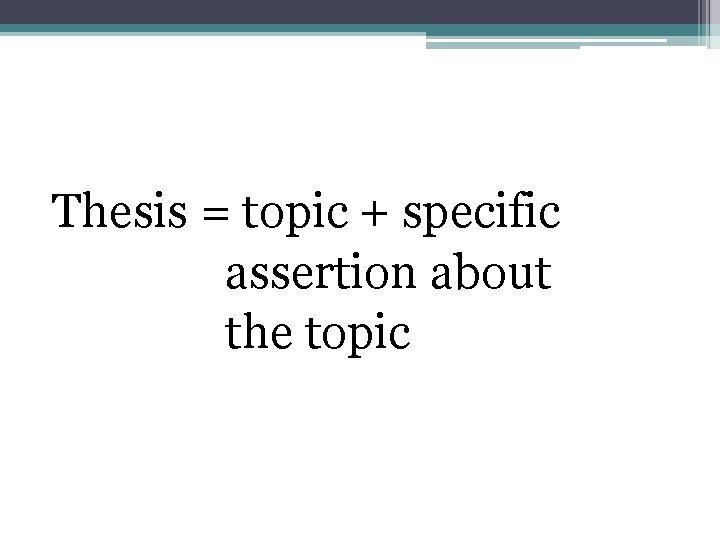 Thesis = topic + specific assertion about the topic 