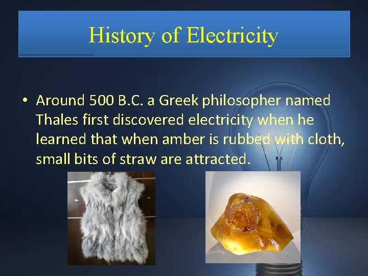 History of Electricity • Around 500 B. C. a Greek philosopher named Thales first