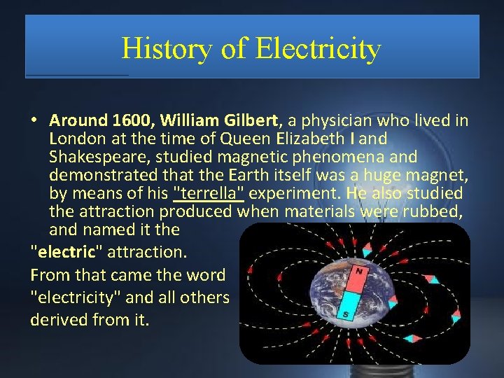 History of Electricity • Around 1600, William Gilbert, a physician who lived in London