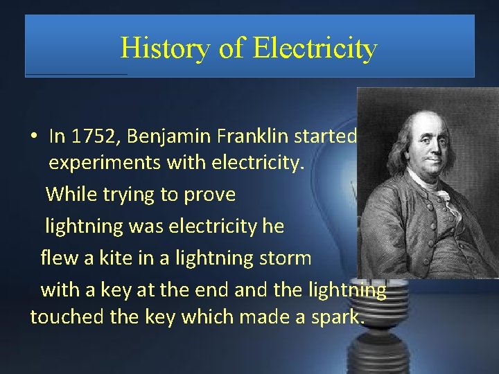 History of Electricity • In 1752, Benjamin Franklin started experiments with electricity. While trying