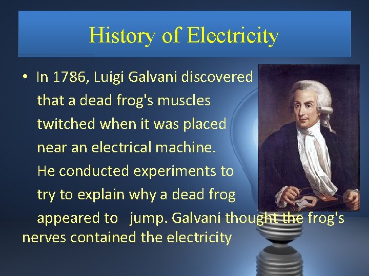 History of Electricity • In 1786, Luigi Galvani discovered that a dead frog's muscles