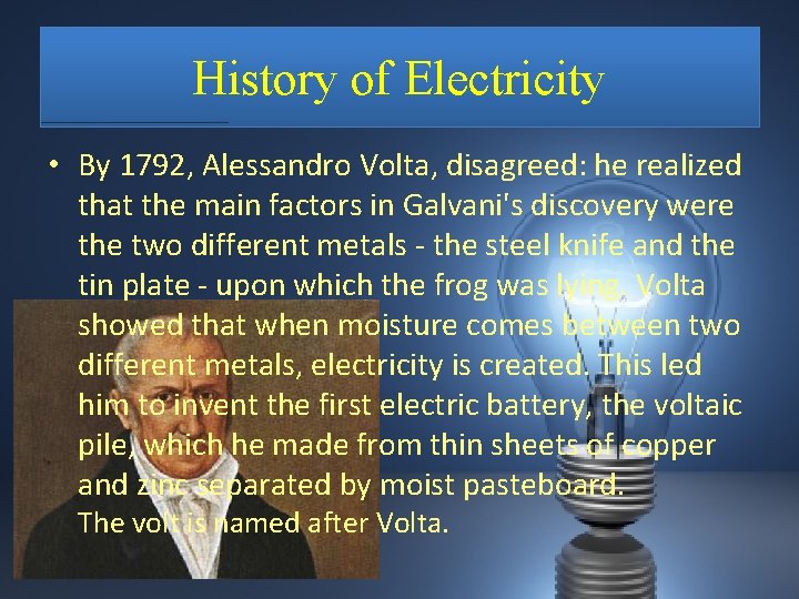 History of Electricity • By 1792, Alessandro Volta, disagreed: he realized that the main