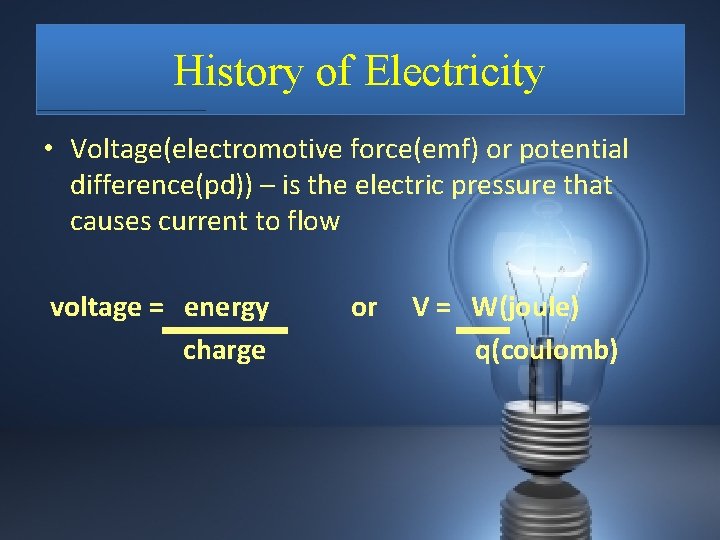 History of Electricity • Voltage(electromotive force(emf) or potential difference(pd)) – is the electric pressure