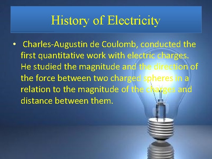 History of Electricity • Charles-Augustin de Coulomb, conducted the first quantitative work with electric