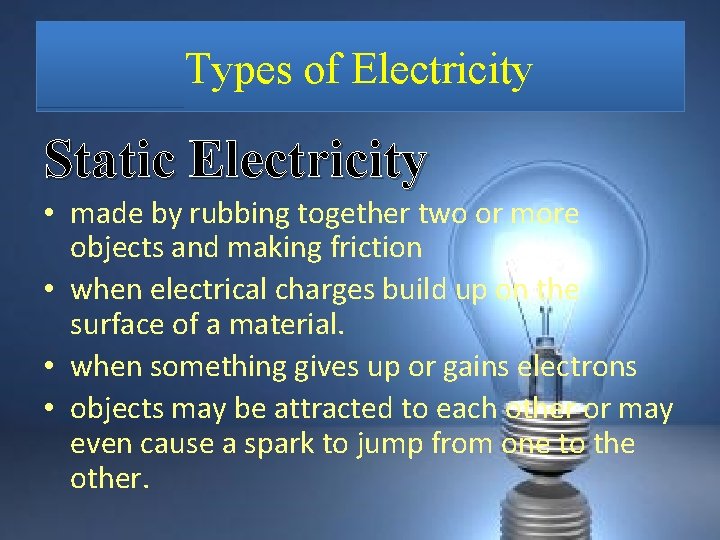 Types of Electricity Static Electricity • made by rubbing together two or more objects