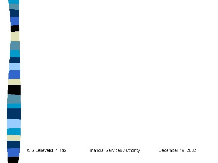 © S Lelieveldt, 1. 1 a 2 Financial Services Authority December 16, 2002 © S Lelieveldt, 1. 1 a 2 Financial Services Authority December 16, 2002