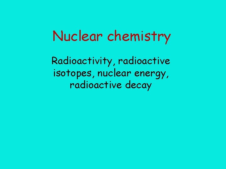 Nuclear chemistry Radioactivity, radioactive isotopes, nuclear energy, radioactive decay 