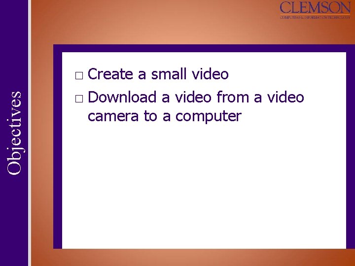 Objectives □ Create a small video □ Download a video from a video camera