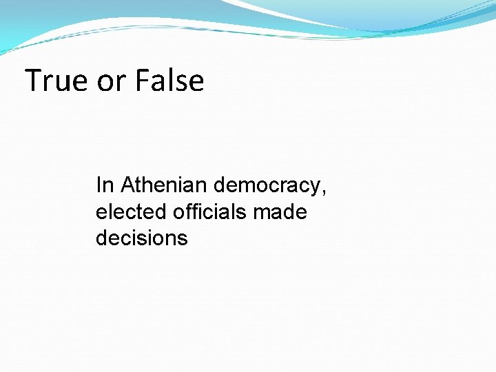 True or False In Athenian democracy, elected officials made decisions 