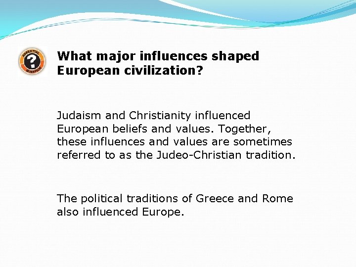 What major influences shaped European civilization? Judaism and Christianity influenced European beliefs and values.