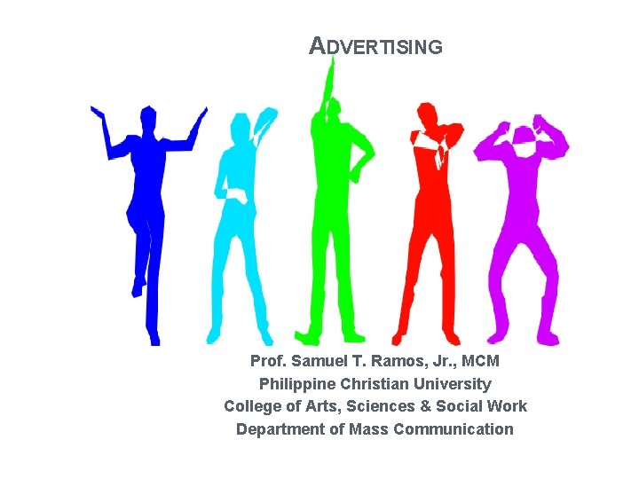 ADVERTISING Prof. Samuel T. Ramos, Jr. , MCM Philippine Christian University College of Arts,