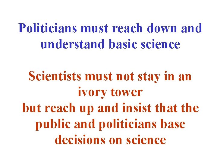 Politicians must reach down and understand basic science Scientists must not stay in an