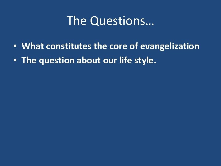 The Questions… • What constitutes the core of evangelization • The question about our