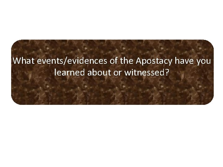 What events/evidences of the Apostacy have you learned about or witnessed? What events/evidences of the Apostacy have you learned about or witnessed?