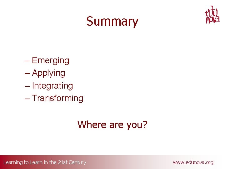 Summary – Emerging – Applying – Integrating – Transforming Where are you? Learning to