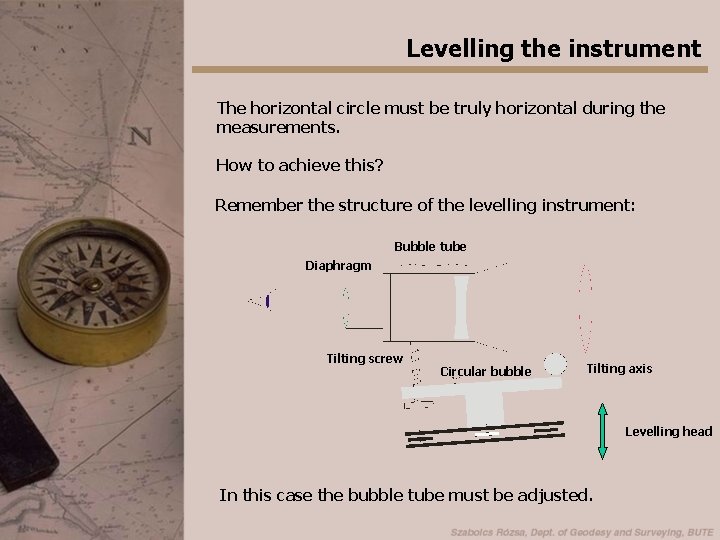 Levelling the instrument The horizontal circle must be truly horizontal during the measurements. How