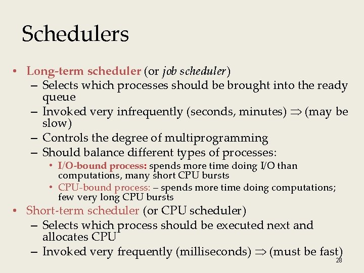 Schedulers • Long-term scheduler (or job scheduler) – Selects which processes should be brought