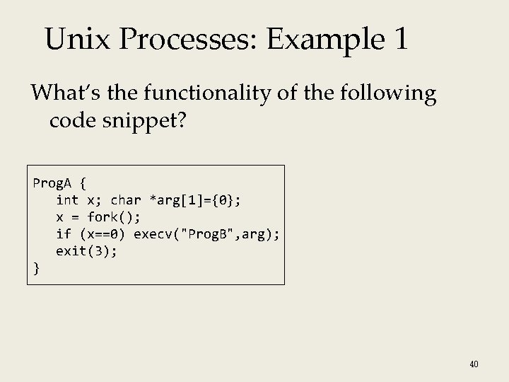 Unix Processes: Example 1 What’s the functionality of the following code snippet? Prog. A