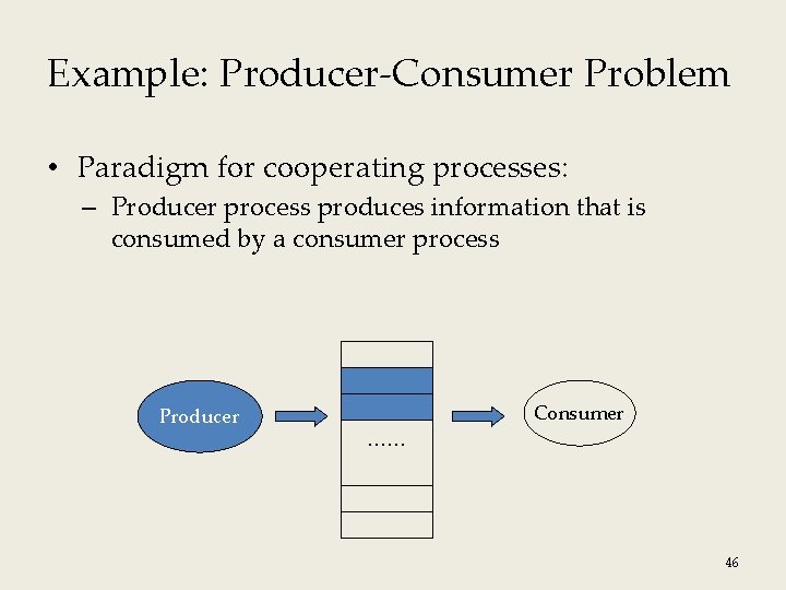 Example: Producer-Consumer Problem • Paradigm for cooperating processes: – Producer process produces information that