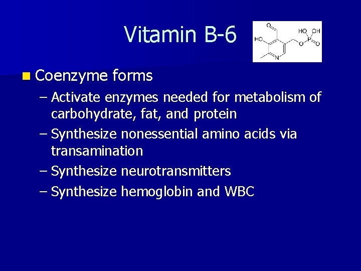 Vitamin B-6 n Coenzyme forms – Activate enzymes needed for metabolism of carbohydrate, fat,