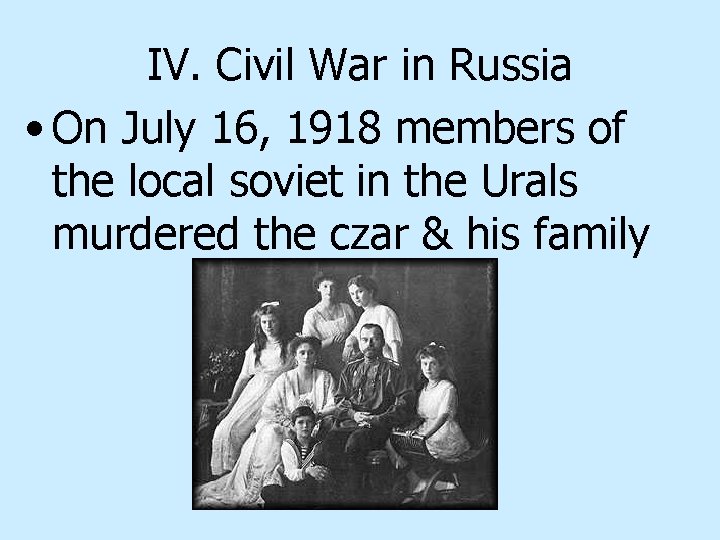 IV. Civil War in Russia • On July 16, 1918 members of the local