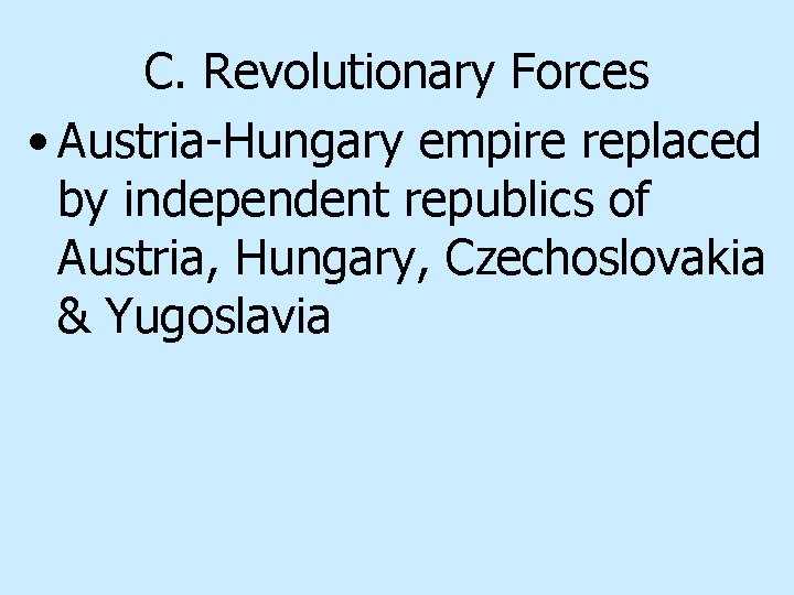 C. Revolutionary Forces • Austria-Hungary empire replaced by independent republics of Austria, Hungary, Czechoslovakia