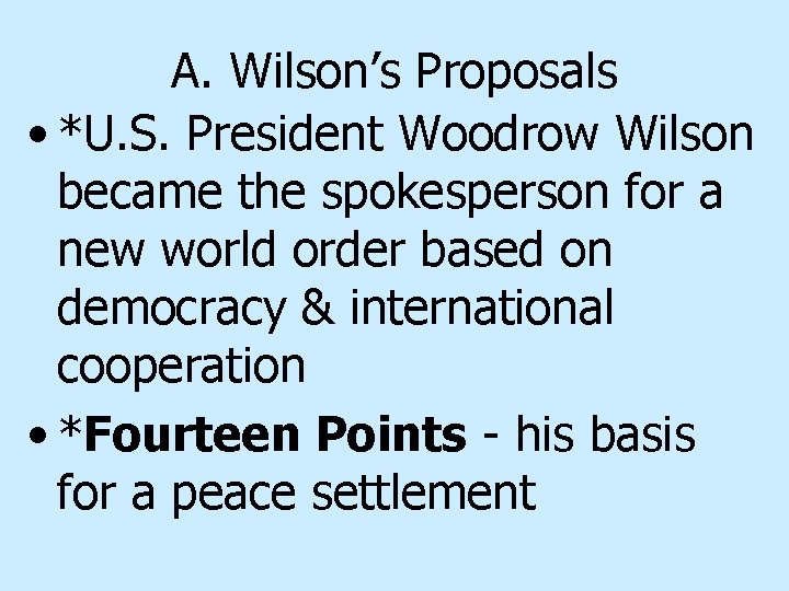 A. Wilson’s Proposals • *U. S. President Woodrow Wilson became the spokesperson for a