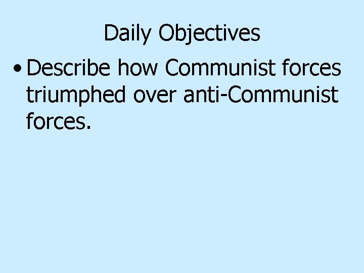 Daily Objectives • Describe how Communist forces triumphed over anti-Communist forces. 