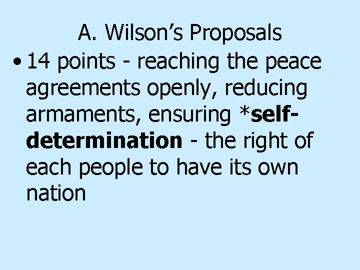 A. Wilson’s Proposals • 14 points - reaching the peace agreements openly, reducing armaments,