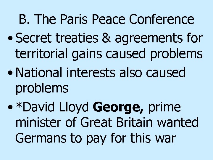 B. The Paris Peace Conference • Secret treaties & agreements for territorial gains caused