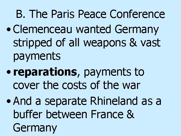 B. The Paris Peace Conference • Clemenceau wanted Germany stripped of all weapons &