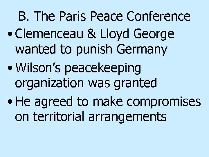 B. The Paris Peace Conference • Clemenceau & Lloyd George wanted to punish Germany