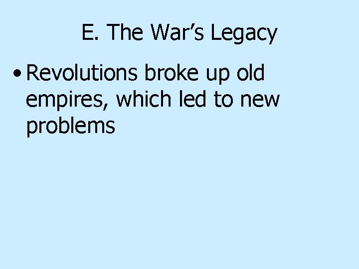 E. The War’s Legacy • Revolutions broke up old empires, which led to new